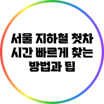 서울 지하철 첫차 시간 빠르게 찾는 방법과 팁