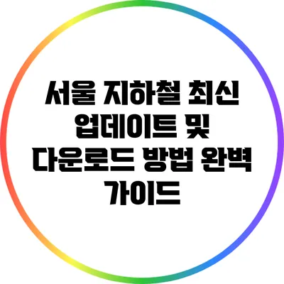 서울 지하철 최신 업데이트 및 다운로드 방법 완벽 가이드