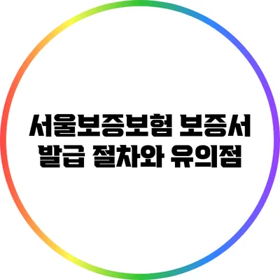 서울보증보험 보증서 발급 절차와 유의점