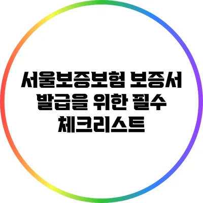 서울보증보험 보증서 발급을 위한 필수 체크리스트