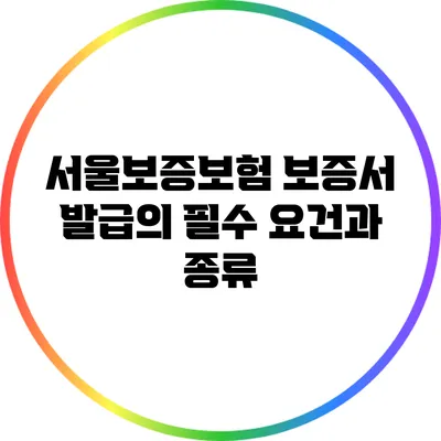 서울보증보험 보증서 발급의 필수 요건과 종류