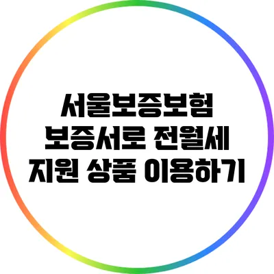 서울보증보험 보증서로 전월세 지원 상품 이용하기