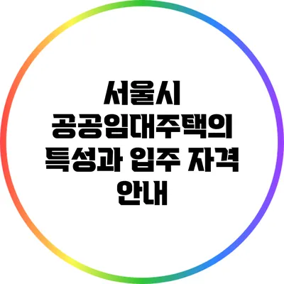 서울시 공공임대주택의 특성과 입주 자격 안내