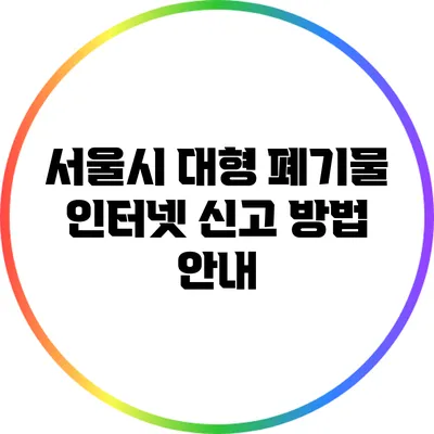 서울시 대형 폐기물 인터넷 신고 방법 안내