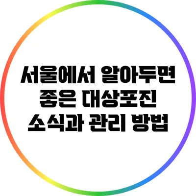 서울에서 알아두면 좋은 대상포진 소식과 관리 방법