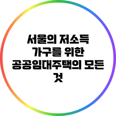 서울의 저소득 가구를 위한 공공임대주택의 모든 것