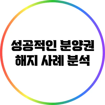 성공적인 분양권 해지 사례 분석