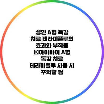 성인 A형 독감 치료: 테라미플루의 효과와 부작용 �아이아이 A형 독감 치료: 테라미플루 사용 시 주의할 점