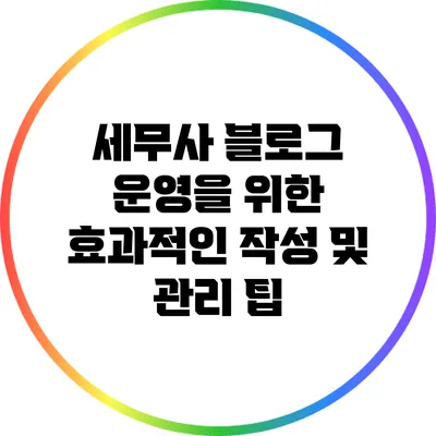 세무사 블로그 운영을 위한 효과적인 작성 및 관리 팁