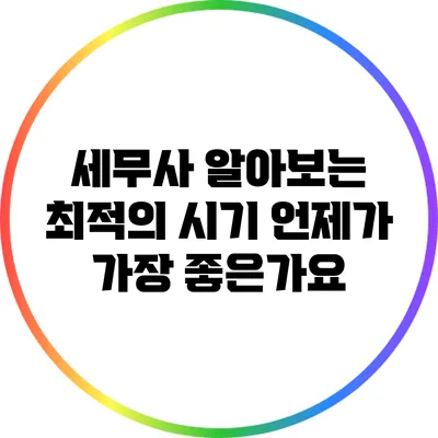 세무사 알아보는 최적의 시기: 언제가 가장 좋은가요?