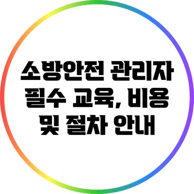소방안전 관리자 필수 교육, 비용 및 절차 안내