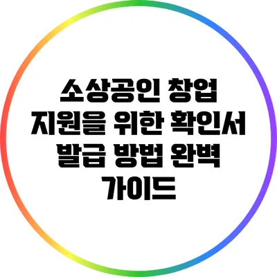 소상공인 창업 지원을 위한 확인서 발급 방법 완벽 가이드
