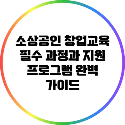 소상공인 창업교육: 필수 과정과 지원 프로그램 완벽 가이드