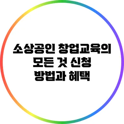 소상공인 창업교육의 모든 것: 신청 방법과 혜택