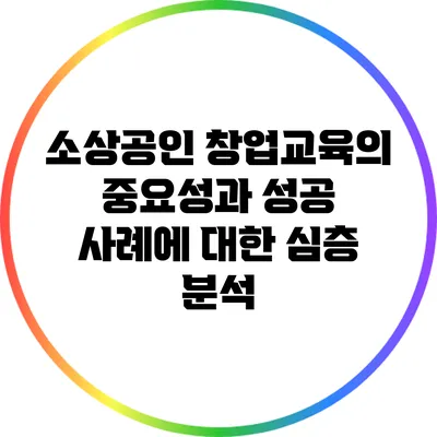 소상공인 창업교육의 중요성과 성공 사례에 대한 심층 분석