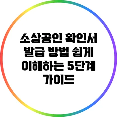 소상공인 확인서 발급 방법: 쉽게 이해하는 5단계 가이드