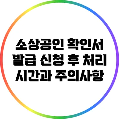 소상공인 확인서 발급 신청 후 처리 시간과 주의사항