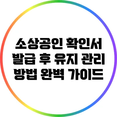 소상공인 확인서 발급 후 유지 관리 방법 완벽 가이드
