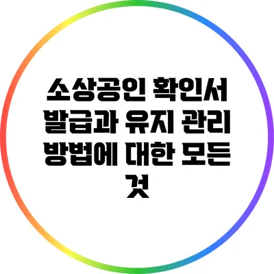 소상공인 확인서 발급과 유지 관리 방법에 대한 모든 것