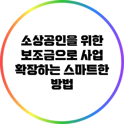 소상공인을 위한 보조금으로 사업 확장하는 스마트한 방법