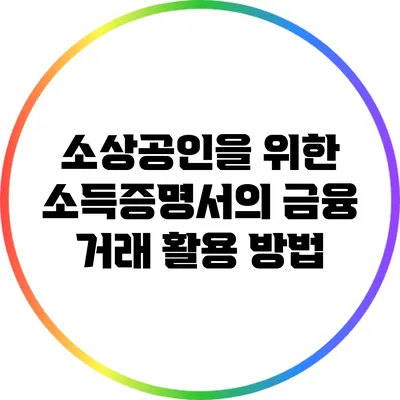 소상공인을 위한 소득증명서의 금융 거래 활용 방법