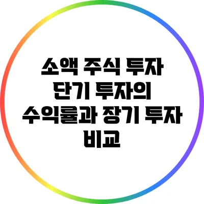 소액 주식 투자: 단기 투자의 수익률과 장기 투자 비교