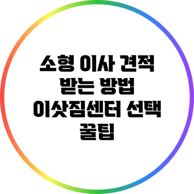 소형 이사 견적 받는 방법: 이삿짐센터 선택 꿀팁