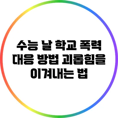 수능 날 학교 폭력 대응 방법: 괴롭힘을 이겨내는 법