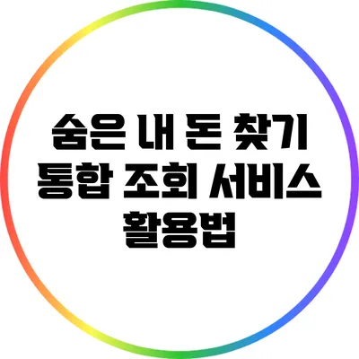 숨은 내 돈 찾기: 통합 조회 서비스 활용법