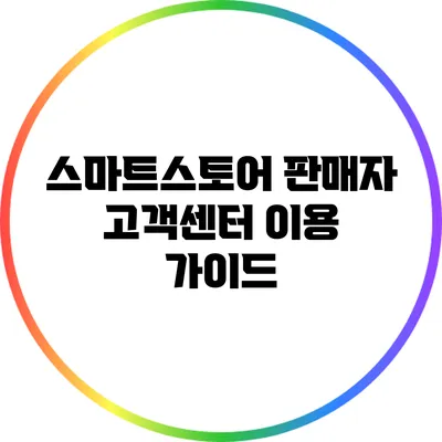 스마트스토어 판매자 고객센터 이용 가이드