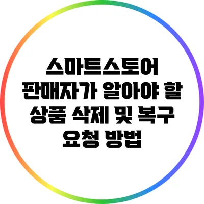 스마트스토어 판매자가 알아야 할 상품 삭제 및 복구 요청 방법