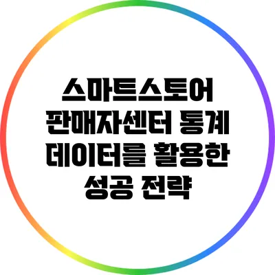 스마트스토어 판매자센터 통계 데이터를 활용한 성공 전략