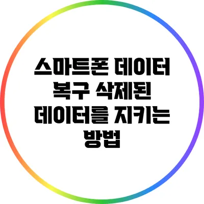 스마트폰 데이터 복구: 삭제된 데이터를 지키는 방법