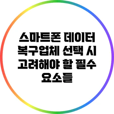 스마트폰 데이터 복구업체 선택 시 고려해야 할 필수 요소들