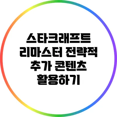 스타크래프트 리마스터: 전략적 추가 콘텐츠 활용하기