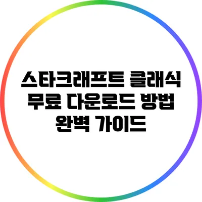 스타크래프트 클래식 무료 다운로드 방법 완벽 가이드