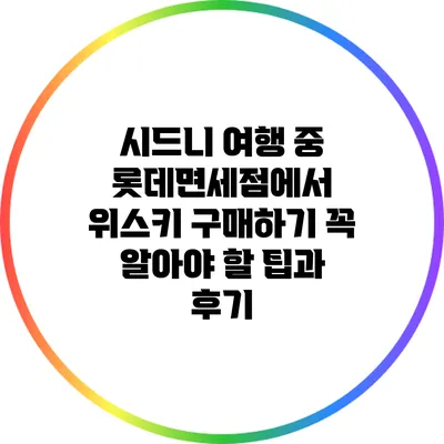 시드니 여행 중 롯데면세점에서 위스키 구매하기: 꼭 알아야 할 팁과 후기
