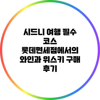 시드니 여행 필수 코스: 롯데면세점에서의 와인과 위스키 구매 후기