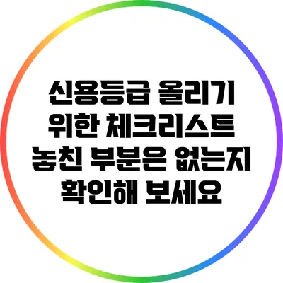 신용등급 올리기 위한 체크리스트: 놓친 부분은 없는지 확인해 보세요