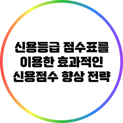신용등급 점수표를 이용한 효과적인 신용점수 향상 전략