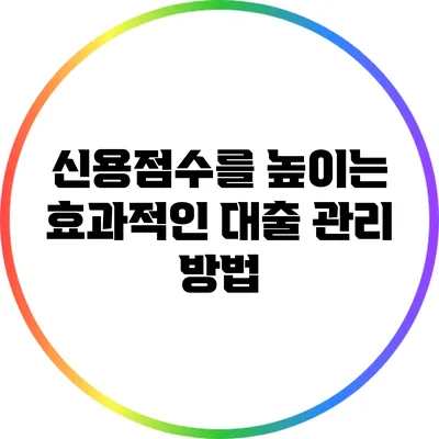 신용점수를 높이는 효과적인 대출 관리 방법