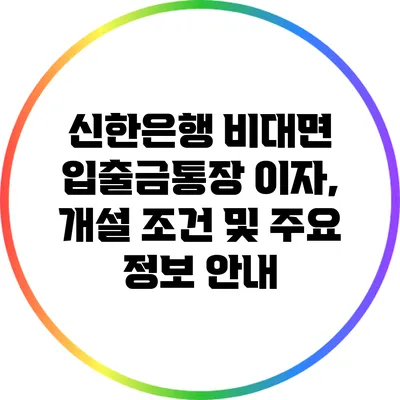신한은행 비대면 입출금통장: 이자, 개설 조건 및 주요 정보 안내