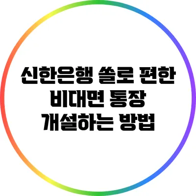 신한은행 쏠로 편한 비대면 통장 개설하는 방법