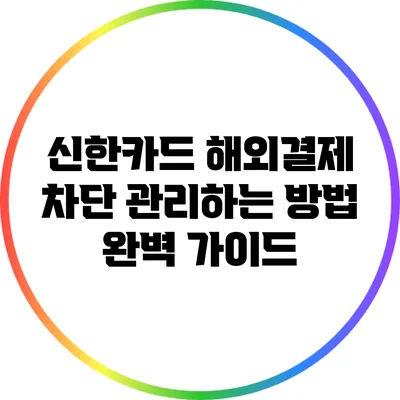 신한카드 해외결제 차단 관리하는 방법 완벽 가이드