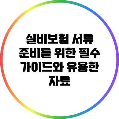실비보험 서류 준비를 위한 필수 가이드와 유용한 자료