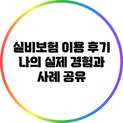 실비보험 이용 후기: 나의 실제 경험과 사례 공유