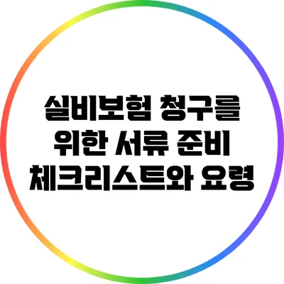 실비보험 청구를 위한 서류 준비 체크리스트와 요령