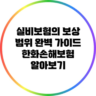 실비보험의 보상 범위 완벽 가이드: 한화손해보험 알아보기