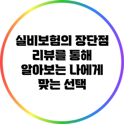 실비보험의 장단점: 리뷰를 통해 알아보는 나에게 맞는 선택