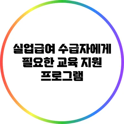 실업급여 수급자에게 필요한 교육 지원 프로그램